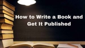 How to Write a Book and Get It Published